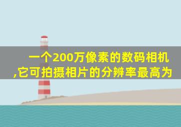 一个200万像素的数码相机,它可拍摄相片的分辨率最高为