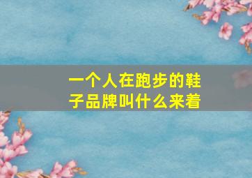 一个人在跑步的鞋子品牌叫什么来着