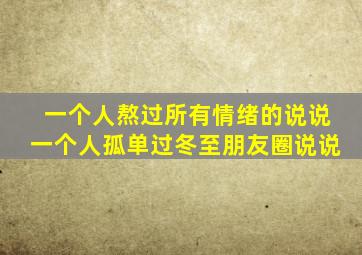 一个人熬过所有情绪的说说一个人孤单过冬至朋友圈说说