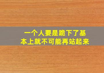 一个人要是跪下了基本上就不可能再站起来