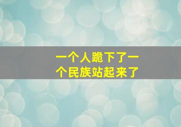 一个人跪下了一个民族站起来了