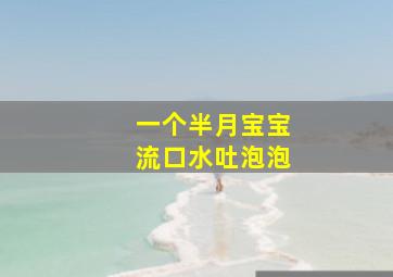 一个半月宝宝流口水吐泡泡