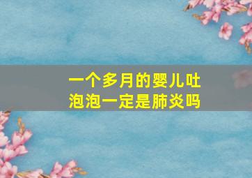 一个多月的婴儿吐泡泡一定是肺炎吗