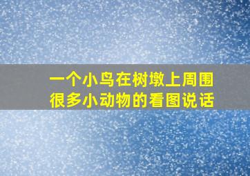 一个小鸟在树墩上周围很多小动物的看图说话