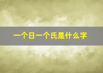 一个日一个氏是什么字