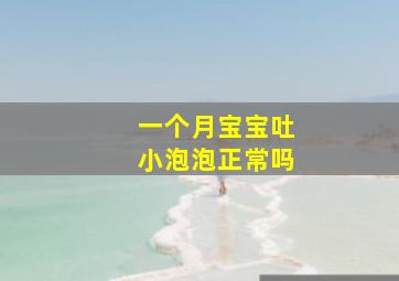 一个月宝宝吐小泡泡正常吗