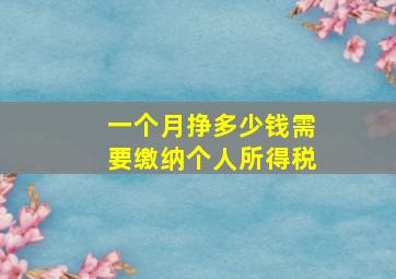 一个月挣多少钱需要缴纳个人所得税