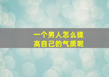 一个男人怎么提高自己的气质呢