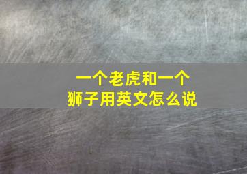 一个老虎和一个狮子用英文怎么说