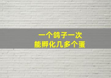 一个鸽子一次能孵化几多个蛋