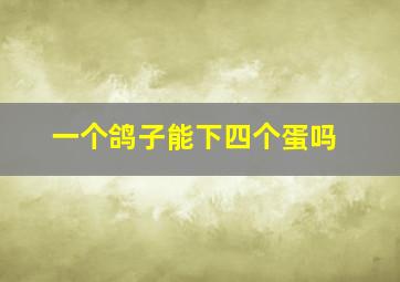 一个鸽子能下四个蛋吗