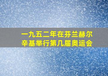 一九五二年在芬兰赫尔辛基举行第几届奥运会