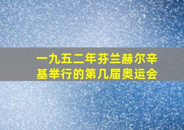 一九五二年芬兰赫尔辛基举行的第几届奥运会