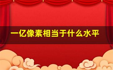 一亿像素相当于什么水平