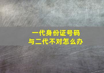 一代身份证号码与二代不对怎么办