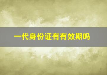 一代身份证有有效期吗