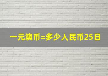 一元澳币=多少人民币25日