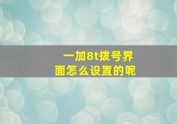 一加8t拨号界面怎么设置的呢