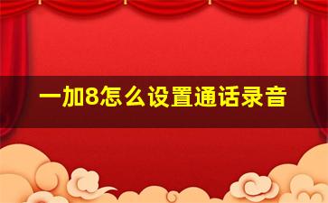 一加8怎么设置通话录音