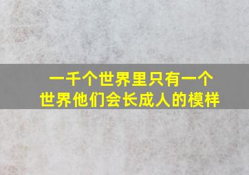 一千个世界里只有一个世界他们会长成人的模样