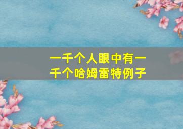 一千个人眼中有一千个哈姆雷特例子