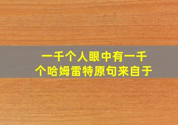 一千个人眼中有一千个哈姆雷特原句来自于