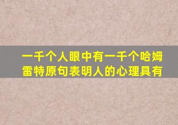 一千个人眼中有一千个哈姆雷特原句表明人的心理具有