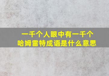 一千个人眼中有一千个哈姆雷特成语是什么意思