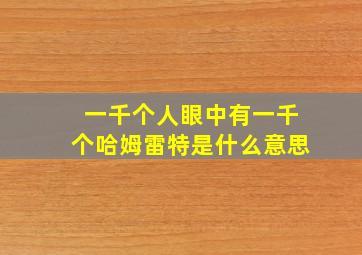 一千个人眼中有一千个哈姆雷特是什么意思