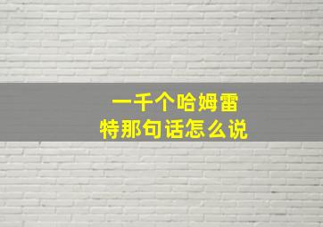 一千个哈姆雷特那句话怎么说