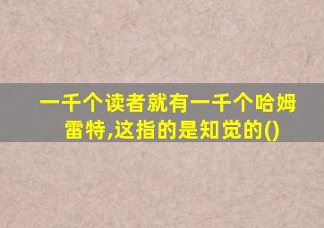 一千个读者就有一千个哈姆雷特,这指的是知觉的()