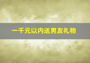 一千元以内送男友礼物