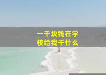 一千块钱在学校给我干什么