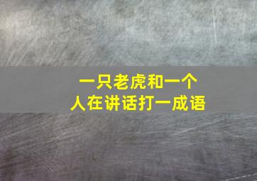 一只老虎和一个人在讲话打一成语