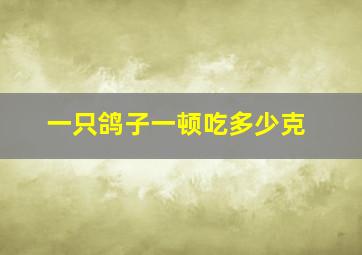 一只鸽子一顿吃多少克