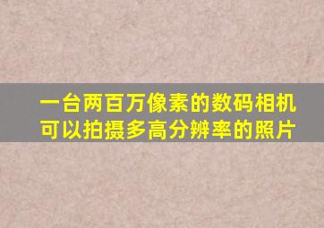 一台两百万像素的数码相机可以拍摄多高分辨率的照片