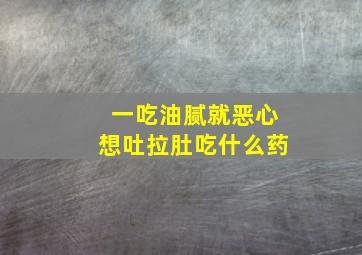 一吃油腻就恶心想吐拉肚吃什么药