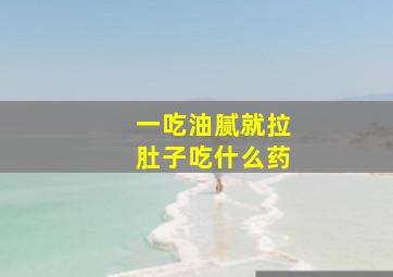 一吃油腻就拉肚子吃什么药