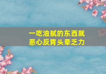 一吃油腻的东西就恶心反胃头晕乏力