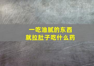 一吃油腻的东西就拉肚子吃什么药