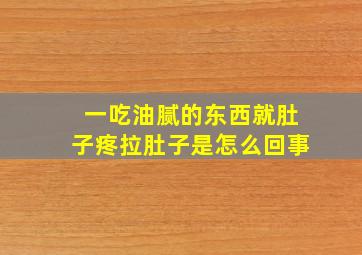 一吃油腻的东西就肚子疼拉肚子是怎么回事