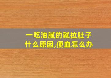 一吃油腻的就拉肚子什么原因,便血怎么办