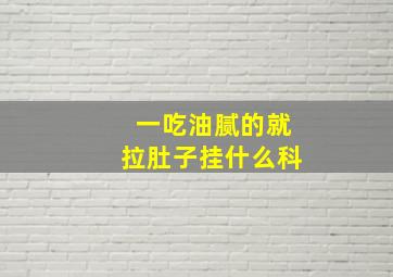 一吃油腻的就拉肚子挂什么科