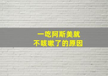 一吃阿斯美就不咳嗽了的原因