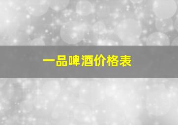 一品啤酒价格表