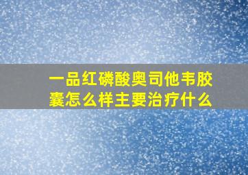 一品红磷酸奥司他韦胶囊怎么样主要治疗什么