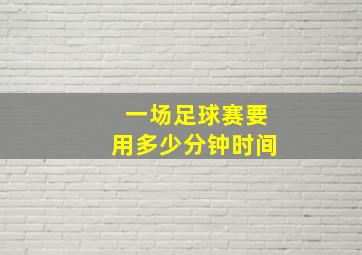 一场足球赛要用多少分钟时间