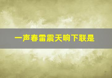 一声春雷震天响下联是