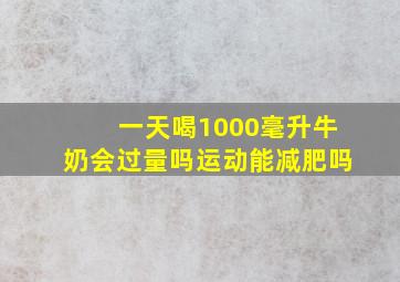 一天喝1000毫升牛奶会过量吗运动能减肥吗