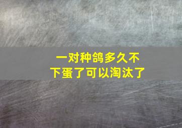 一对种鸽多久不下蛋了可以淘汰了